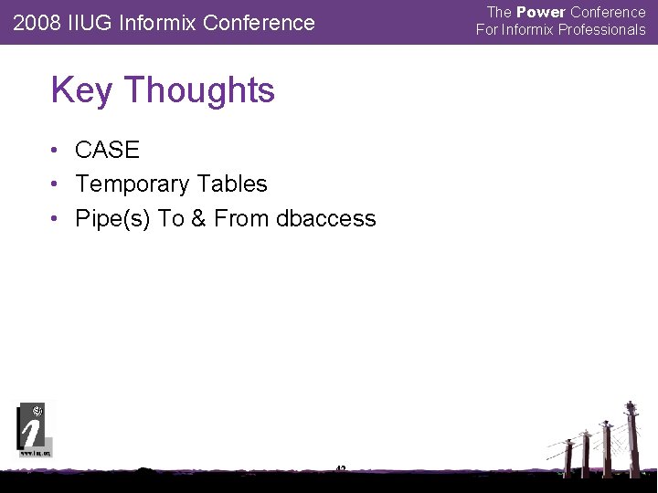 The Power Conference For Informix Professionals 2008 IIUG Informix Conference Key Thoughts • CASE