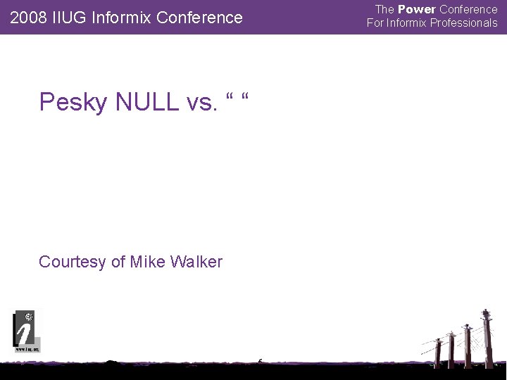 The Power Conference For Informix Professionals 2008 IIUG Informix Conference Pesky NULL vs. “