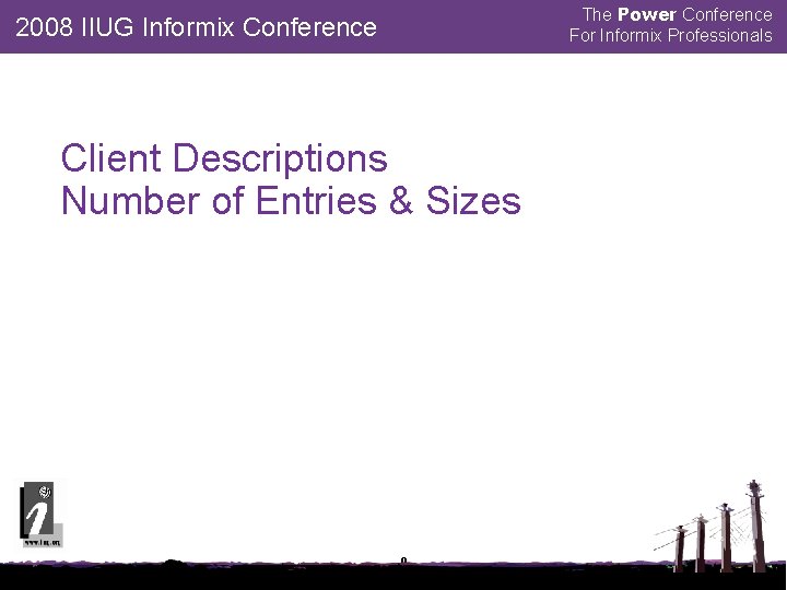 The Power Conference For Informix Professionals 2008 IIUG Informix Conference Client Descriptions Number of