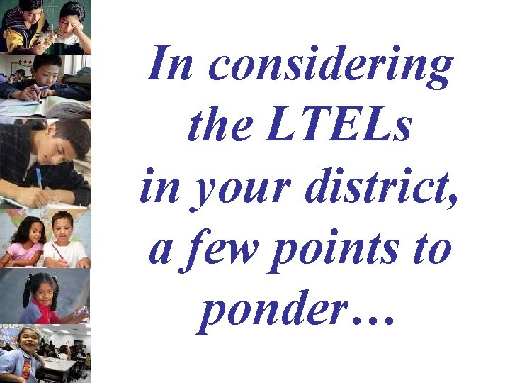 In considering the LTELs in your district, a few points to ponder… 