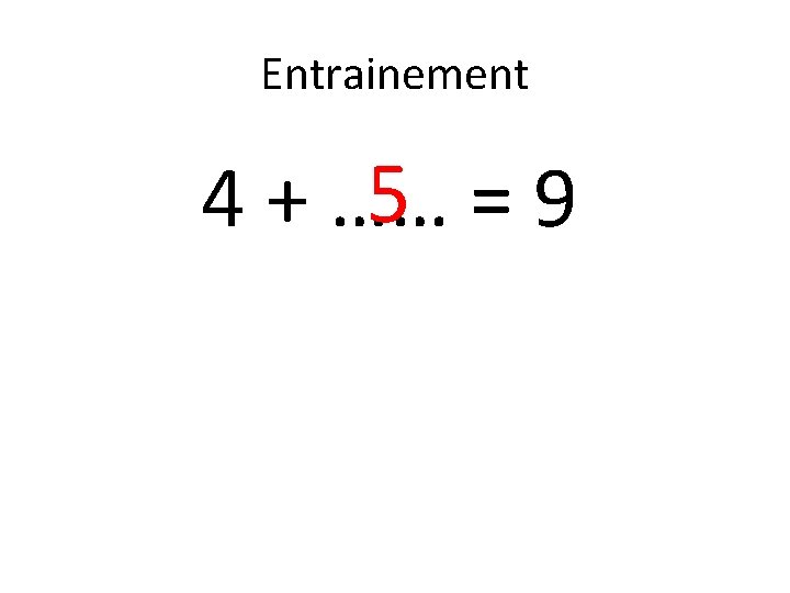 Entrainement 5 =9 4 + …… 