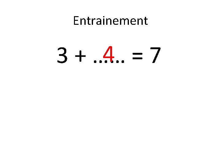 Entrainement 4 =7 3 + …… 