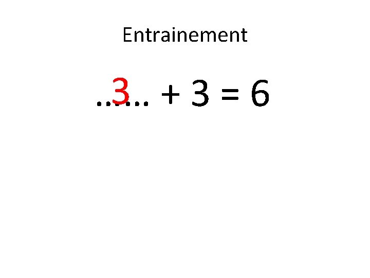 Entrainement 3 +3=6 …… 