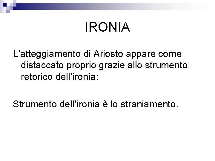 IRONIA L’atteggiamento di Ariosto appare come distaccato proprio grazie allo strumento retorico dell’ironia: Strumento