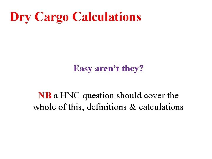 Dry Cargo Calculations Easy aren’t they? NB a HNC question should cover the whole