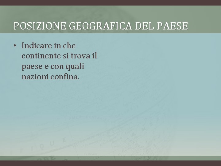 POSIZIONE GEOGRAFICA DEL PAESE • Indicare in che continente si trova il paese e