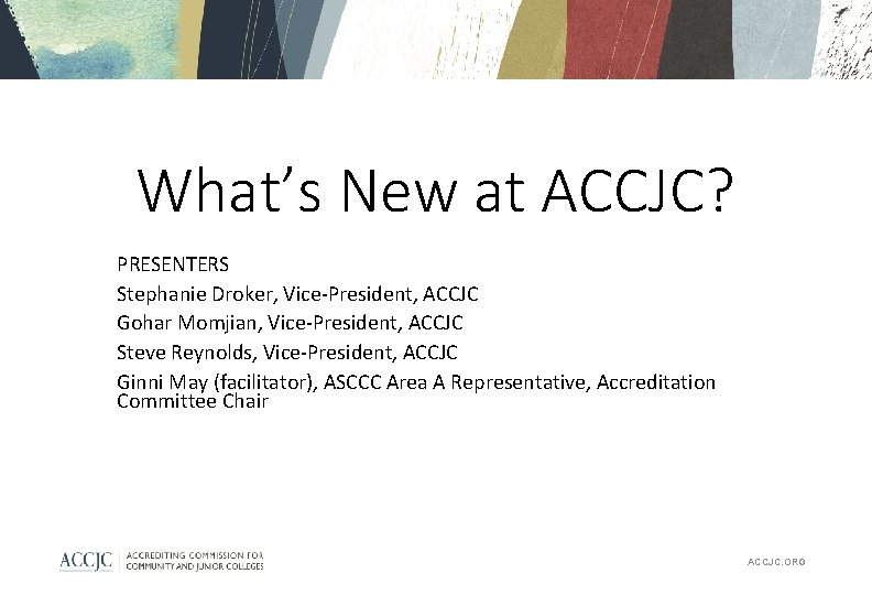 What’s New at ACCJC? PRESENTERS Stephanie Droker, Vice-President, ACCJC Gohar Momjian, Vice-President, ACCJC Steve