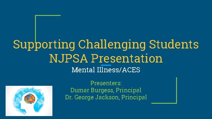 Supporting Challenging Students NJPSA Presentation Mental Illness/ACES Presenters: Dumar Burgess, Principal Dr. George Jackson,