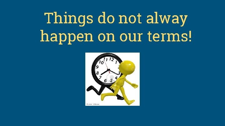 Things do not alway happen on our terms! 