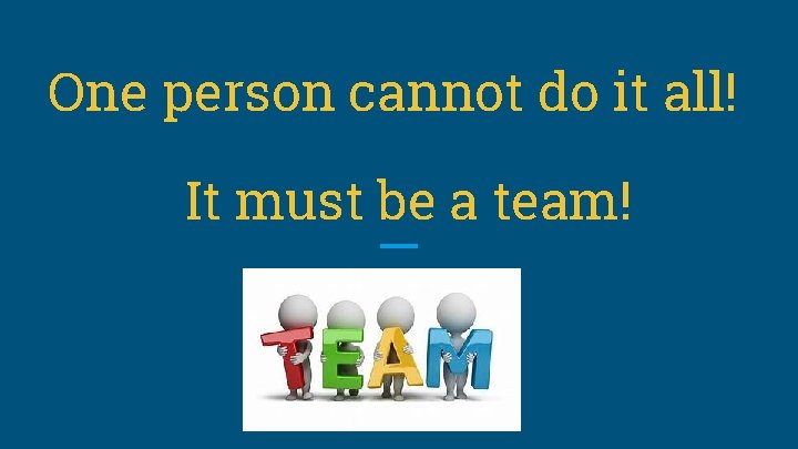 One person cannot do it all! It must be a team! 