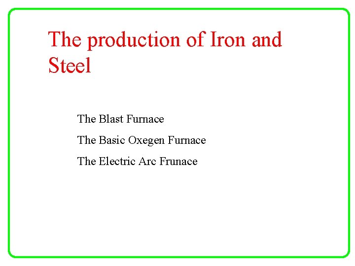 The production of Iron and Steel The Blast Furnace The Basic Oxegen Furnace The