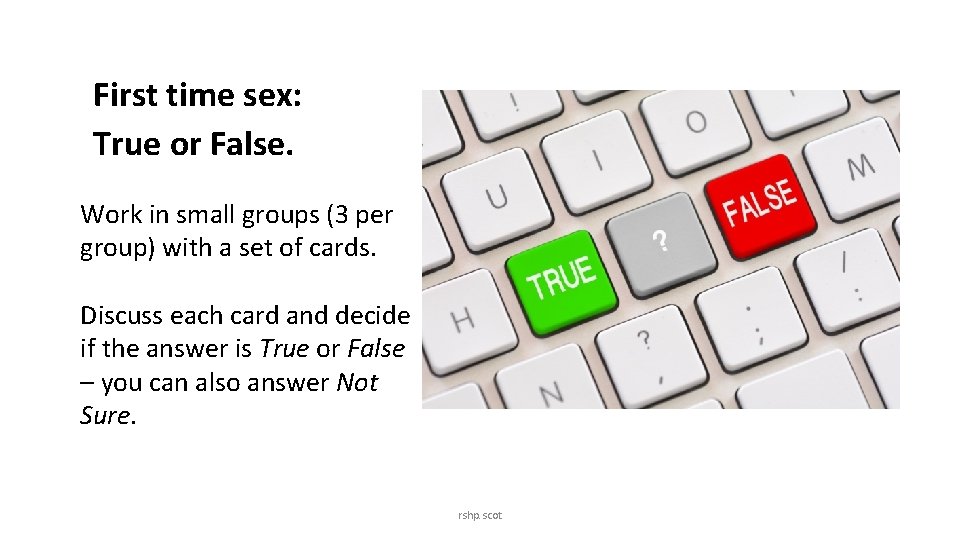 First time sex: True or False. Work in small groups (3 per group) with
