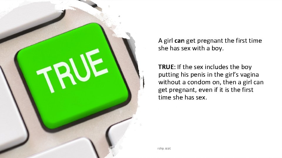 A girl can get pregnant the first time she has sex with a boy.