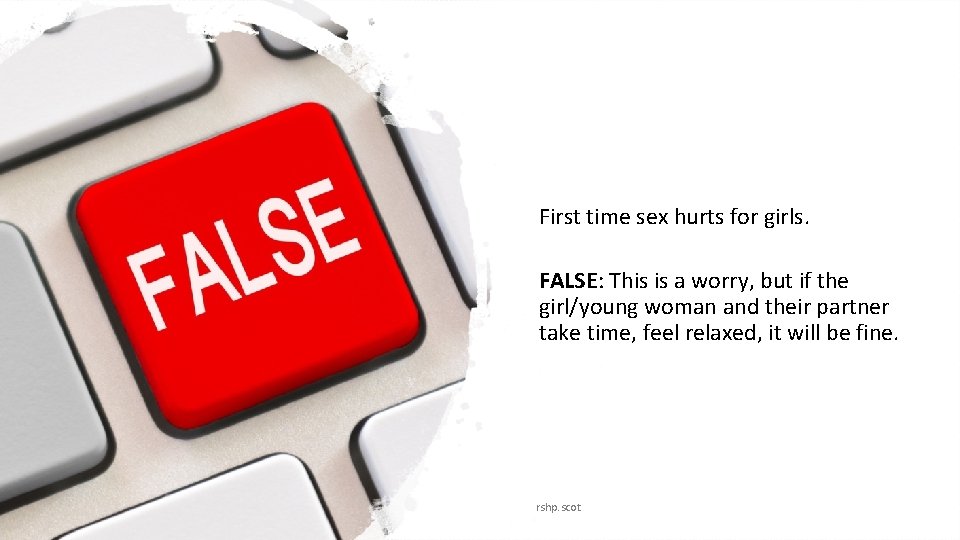 First time sex hurts for girls. FALSE: This is a worry, but if the