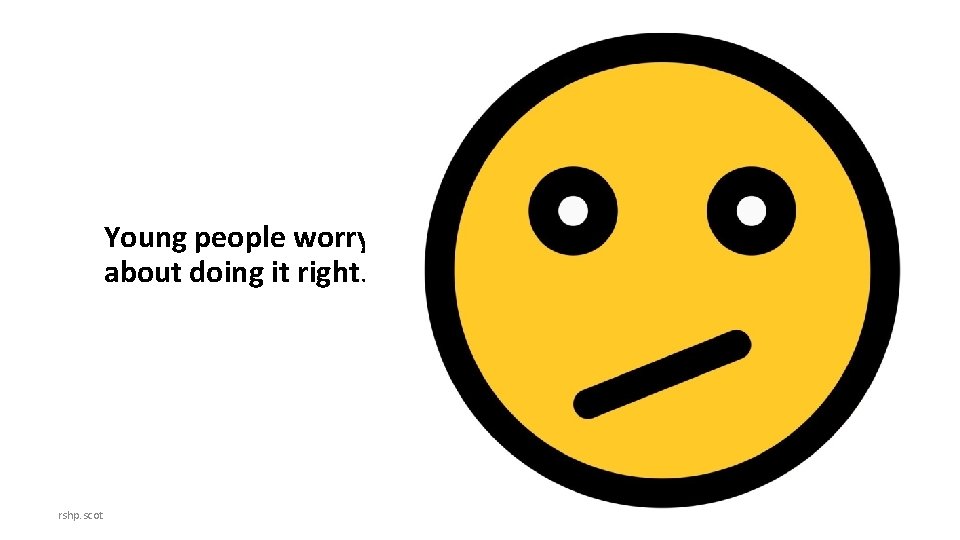 Young people worry about doing it right. rshp. scot 