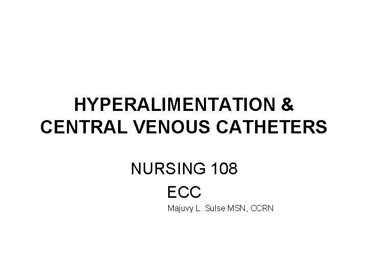 HYPERALIMENTATION & CENTRAL VENOUS CATHETERS NURSING 108 ECC Majuvy L. Sulse MSN, CCRN 