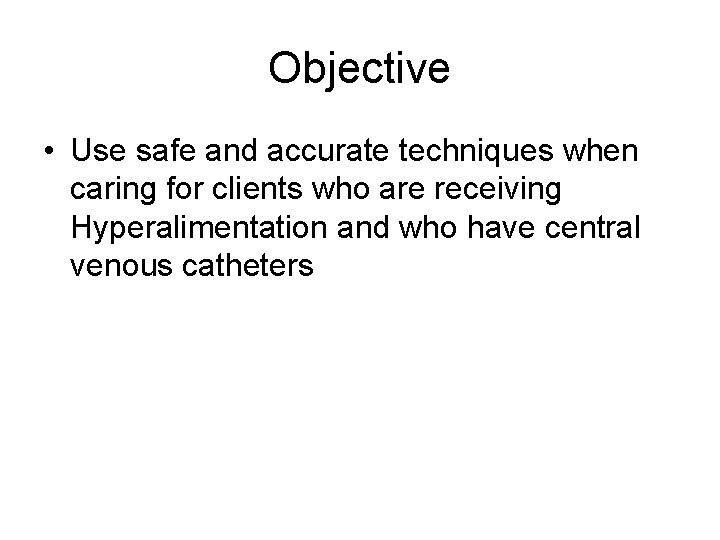 Objective • Use safe and accurate techniques when caring for clients who are receiving