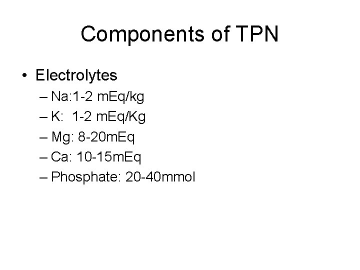 Components of TPN • Electrolytes – Na: 1 -2 m. Eq/kg – K: 1