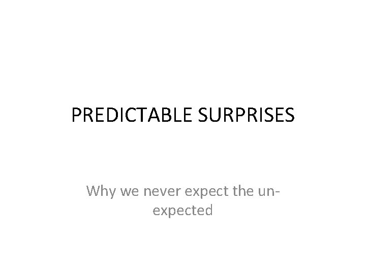 PREDICTABLE SURPRISES Why we never expect the unexpected 