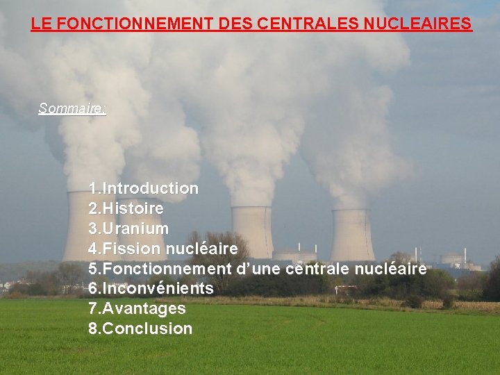 LE FONCTIONNEMENT DES CENTRALES NUCLEAIRES Sommaire: 1. Introduction 2. Histoire 3. Uranium 4. Fission