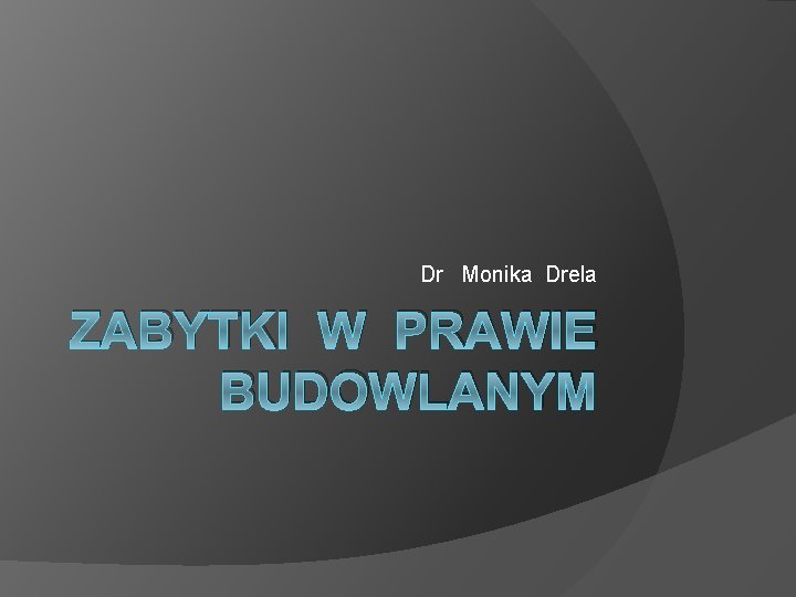 Dr Monika Drela ZABYTKI W PRAWIE BUDOWLANYM 