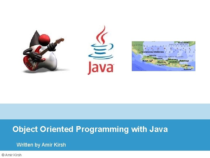 Object Oriented Programming with Java Written by Amir Kirsh © Amir Kirsh 