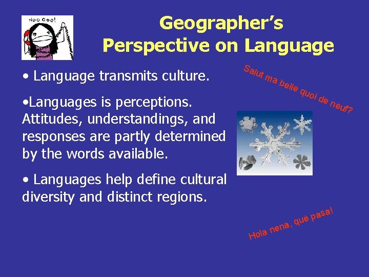 Geographer’s Perspective on Language • Language transmits culture. • Languages is perceptions. Attitudes, understandings,