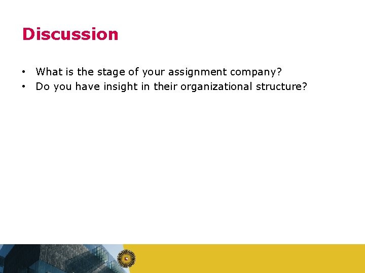 Discussion • What is the stage of your assignment company? • Do you have