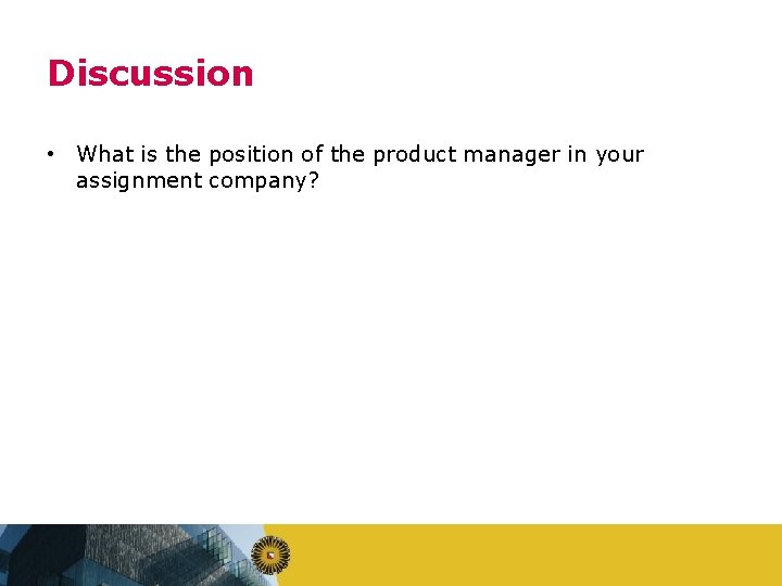 Discussion • What is the position of the product manager in your assignment company?