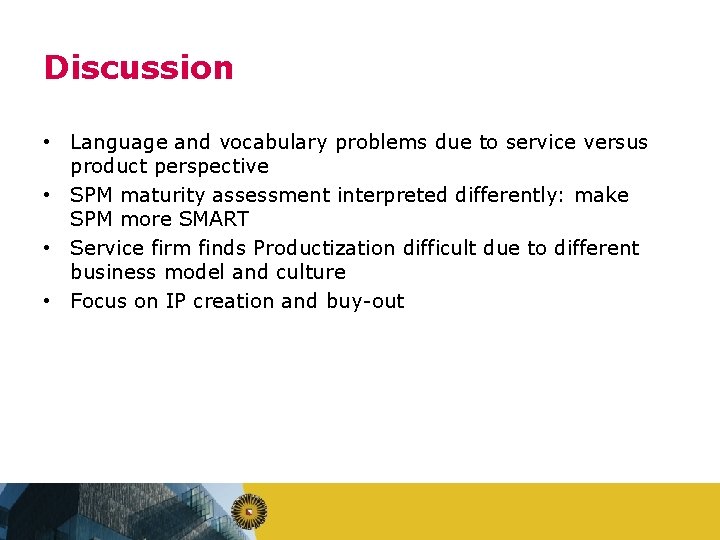 Discussion • Language and vocabulary problems due to service versus product perspective • SPM