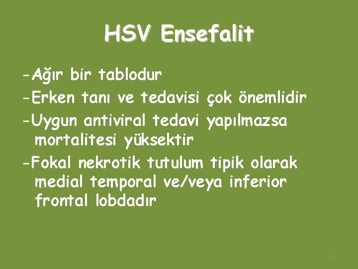 HSV Ensefalit -Ağır bir tablodur -Erken tanı ve tedavisi çok önemlidir -Uygun antiviral tedavi