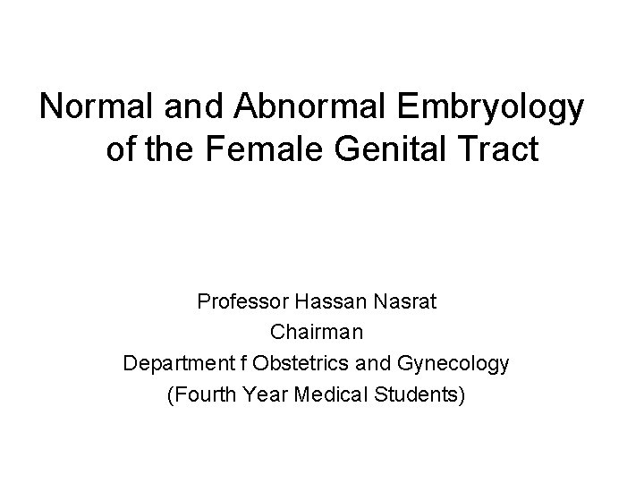 Normal and Abnormal Embryology of the Female Genital Tract Professor Hassan Nasrat Chairman Department