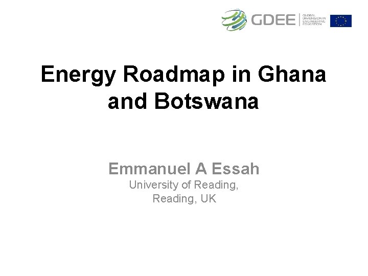 Energy Roadmap in Ghana and Botswana Emmanuel A Essah University of Reading, UK 