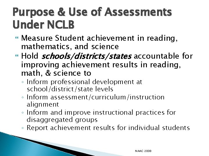 Purpose & Use of Assessments Under NCLB Measure Student achievement in reading, mathematics, and