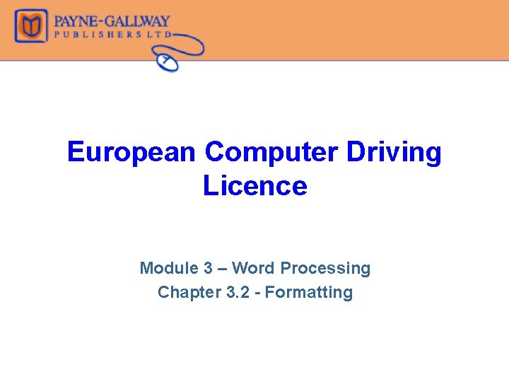 European Computer Driving Licence Module 3 – Word Processing Chapter 3. 2 - Formatting