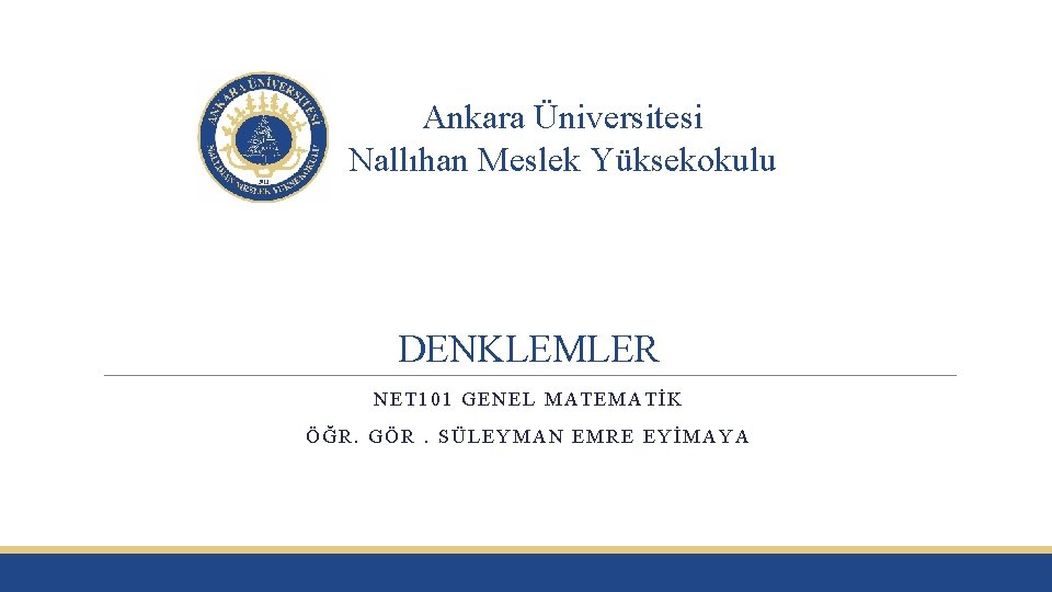 Ankara Üniversitesi Nallıhan Meslek Yüksekokulu DENKLEMLER NET 101 GENEL MATEMATİK ÖĞR. GÖR. SÜLEYMAN EMRE