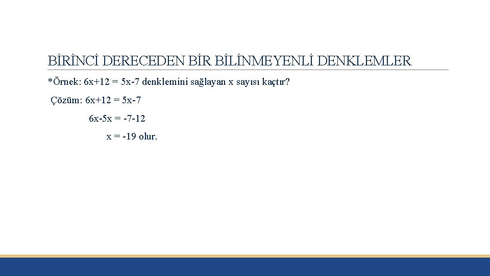 BİRİNCİ DERECEDEN BİR BİLİNMEYENLİ DENKLEMLER *Örnek: 6 x+12 = 5 x-7 denklemini sağlayan x