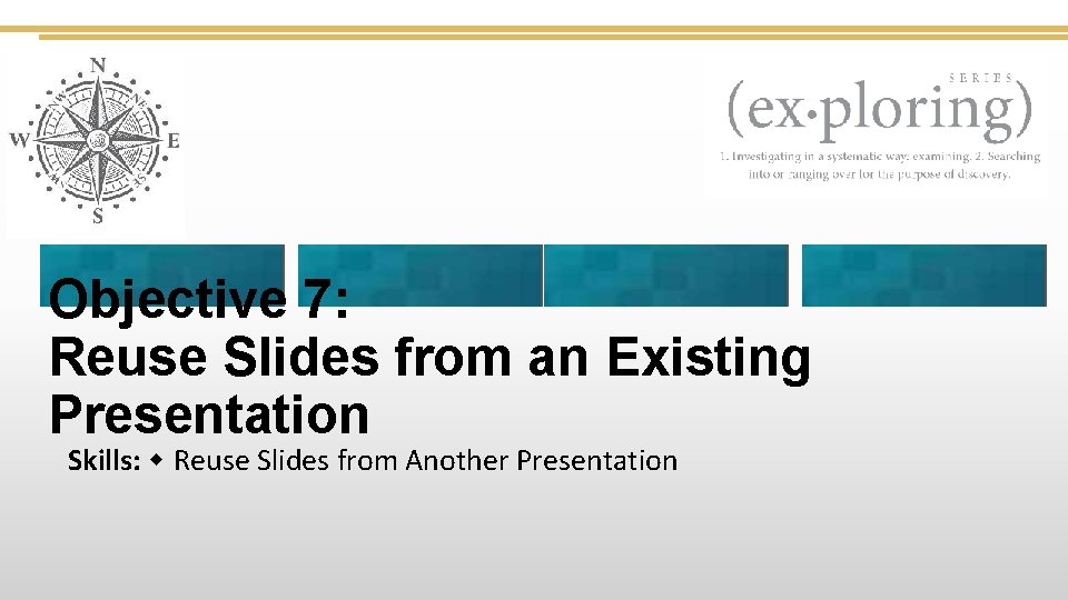 Objective 7: Reuse Slides from an Existing Presentation Skills: Reuse Slides from Another Presentation
