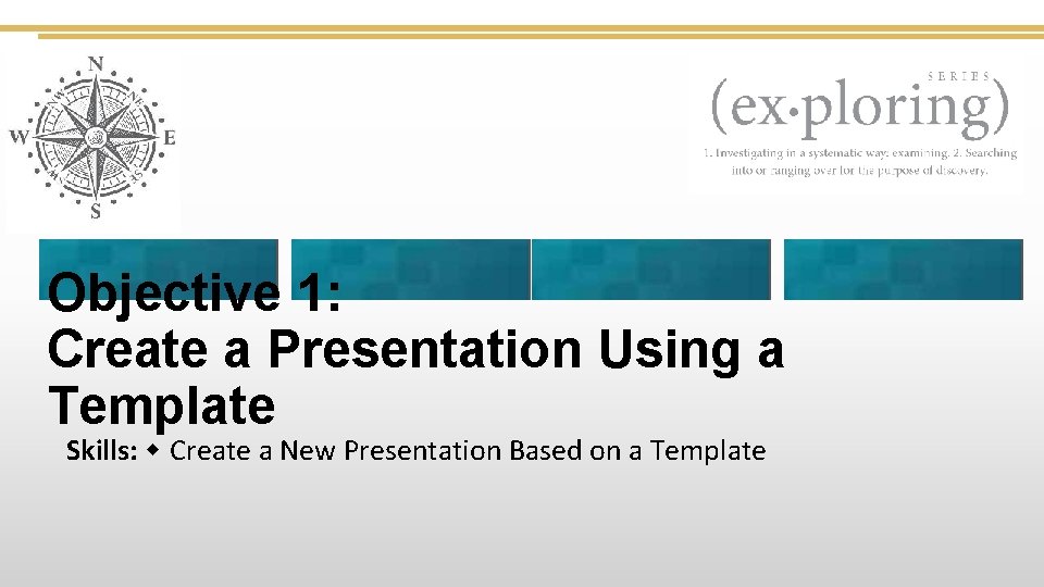 Objective 1: Create a Presentation Using a Template Skills: Create a New Presentation Based