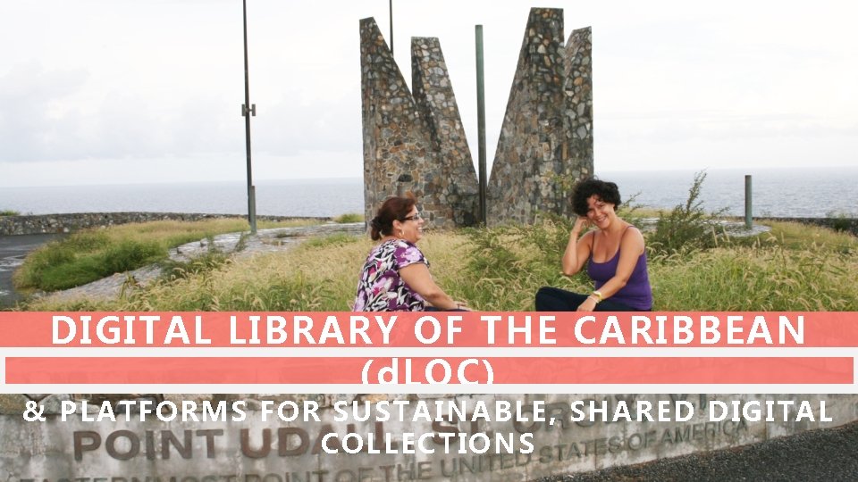 DIGITAL LIBRARY OF THE CARIBBEAN (d. LOC) & PLATFORMS FOR SUSTAINABLE, SHARED DIGITAL COLLECTIONS