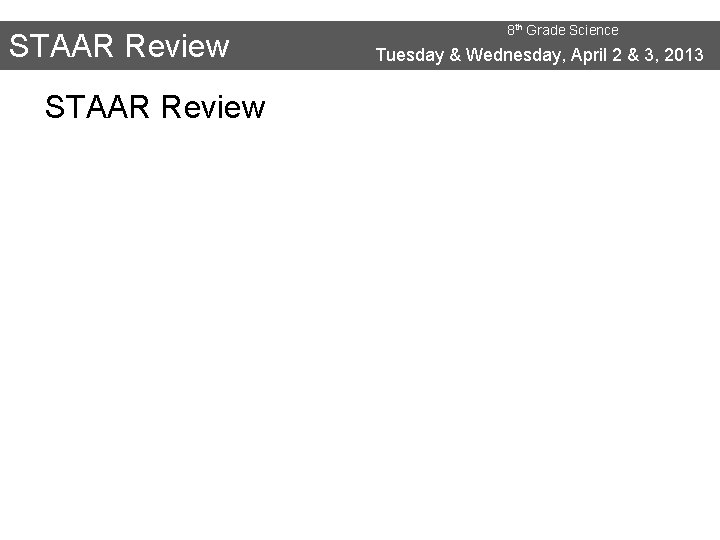 STAAR Review 8 th Grade Science Tuesday & Wednesday, April 2 & 3, 2013