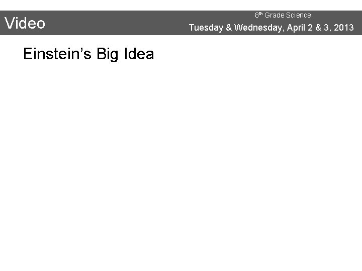 Video Einstein’s Big Idea 8 th Grade Science Tuesday & Wednesday, April 2 &