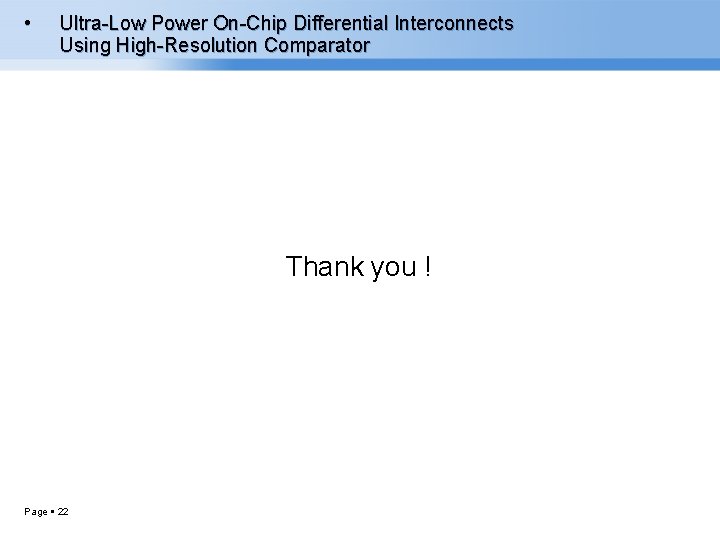  • Ultra-Low Power On-Chip Differential Interconnects Using High-Resolution Comparator Thank you ! Page