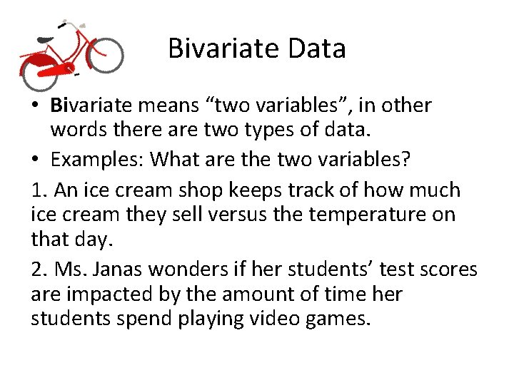 Bivariate Data • Bivariate means “two variables”, in other words there are two types