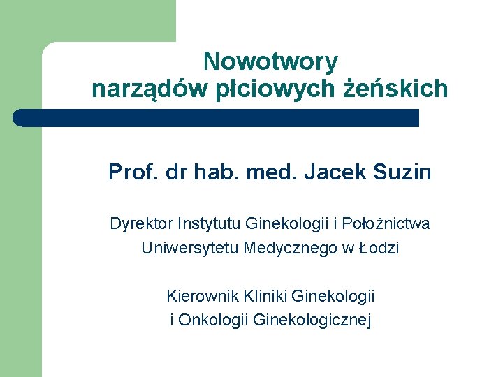 Nowotwory narządów płciowych żeńskich Prof. dr hab. med. Jacek Suzin Dyrektor Instytutu Ginekologii i