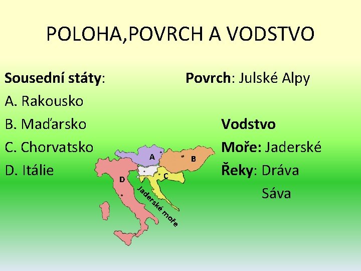 POLOHA, POVRCH A VODSTVO Sousední státy: A. Rakousko B. Maďarsko C. Chorvatsko D. Itálie POLOHA, POVRCH A VODSTVO Sousední státy: A. Rakousko B. Maďarsko C. Chorvatsko D. Itálie