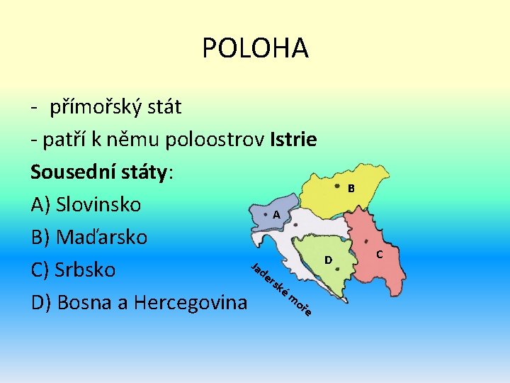 POLOHA - přímořský stát - patří k němu poloostrov Istrie Sousední státy: A) Slovinsko POLOHA - přímořský stát - patří k němu poloostrov Istrie Sousední státy: A) Slovinsko