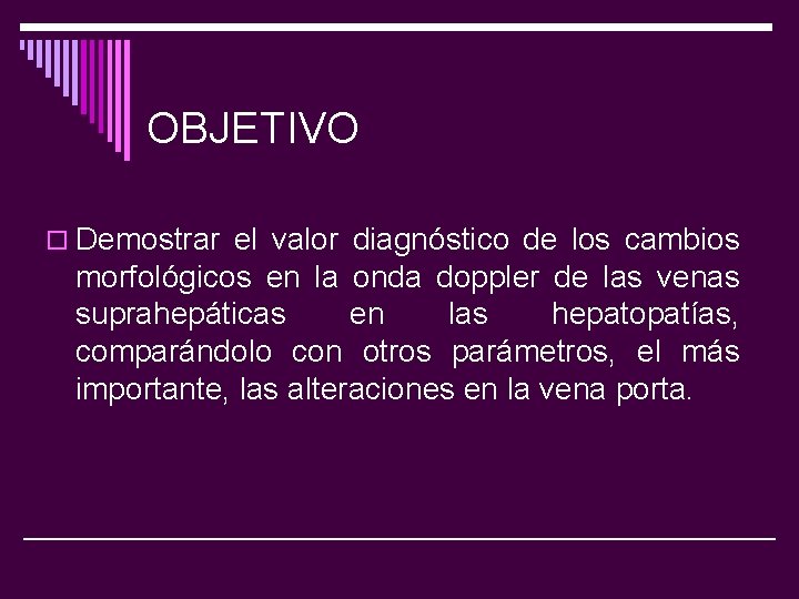 OBJETIVO o Demostrar el valor diagnóstico de los cambios morfológicos en la onda doppler