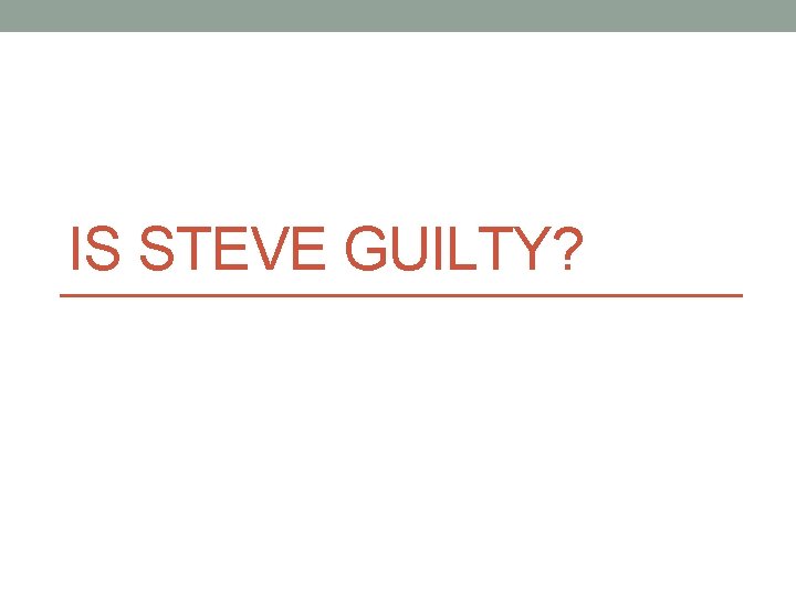 IS STEVE GUILTY? IS STEVE GUILTY?