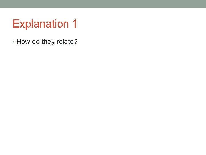 Explanation 1 • How do they relate? Explanation 1 • How do they relate?